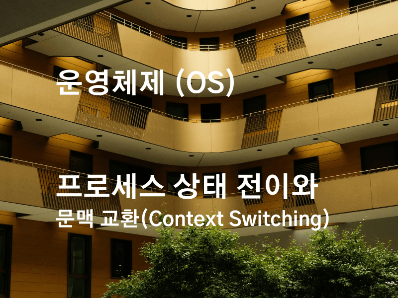 운영체제의 핵심: 프로세스 상태 전이와 문맥 교환(Context Switching) 정리